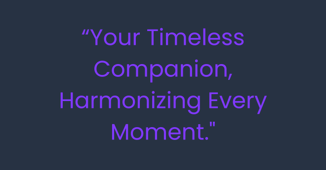Your Timeless Companion, Harmonizing Every Moment."
